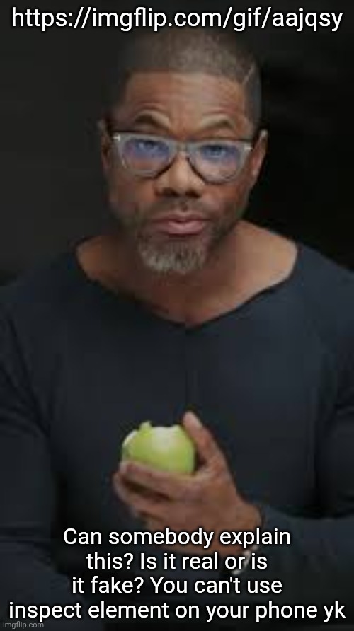 Guy eating apple | https://imgflip.com/gif/aajqsy; Can somebody explain this? Is it real or is it fake? You can't use inspect element on your phone yk | image tagged in guy eating apple | made w/ Imgflip meme maker