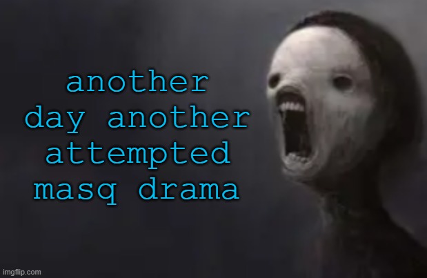 void lazy | another day another attempted masq drama | image tagged in masq is me,but nobody will know,because nobody,reads the tags | made w/ Imgflip meme maker