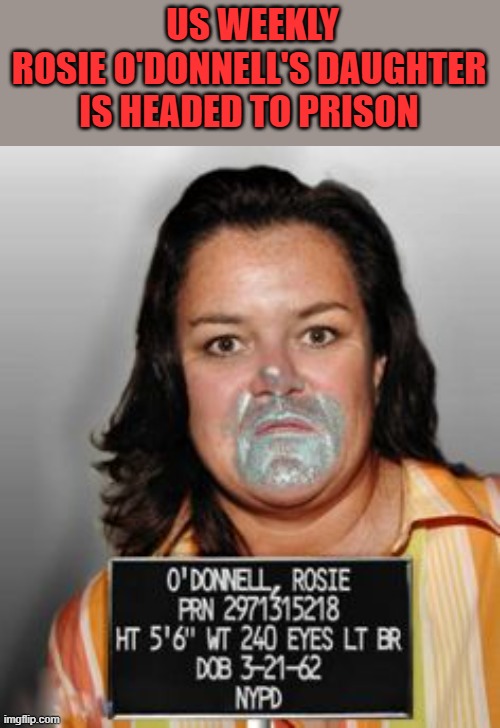 I bet Rosies a great mom. | US WEEKLY
ROSIE O'DONNELL'S DAUGHTER IS HEADED TO PRISON | made w/ Imgflip meme maker