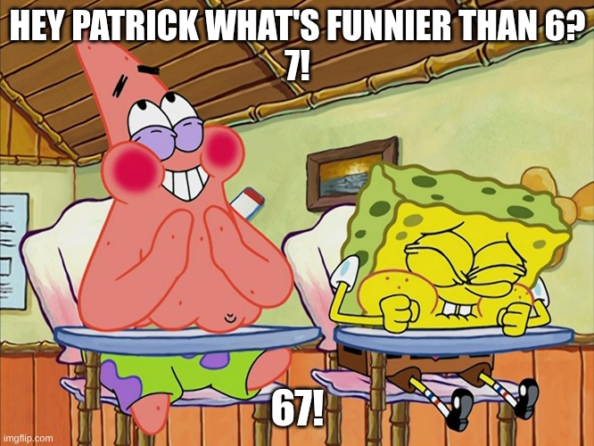 67 | HEY PATRICK WHAT'S FUNNIER THAN 6?

7! 67! | image tagged in funnier than 24,67 | made w/ Imgflip meme maker