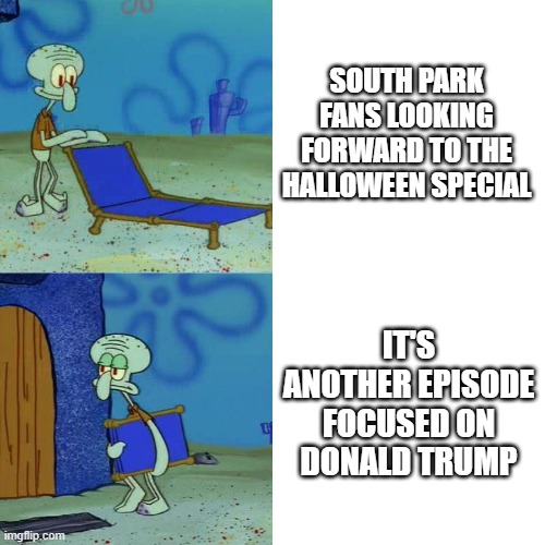 Squidward chair | SOUTH PARK FANS LOOKING FORWARD TO THE HALLOWEEN SPECIAL; IT'S ANOTHER EPISODE FOCUSED ON DONALD TRUMP | image tagged in squidward chair | made w/ Imgflip meme maker