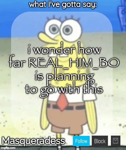 i’m surprised his alts aren’t banned yet | i wonder how far REAL_HIM_BO is planning to go with this | image tagged in masq spongebob temp ty immaddoxyou | made w/ Imgflip meme maker