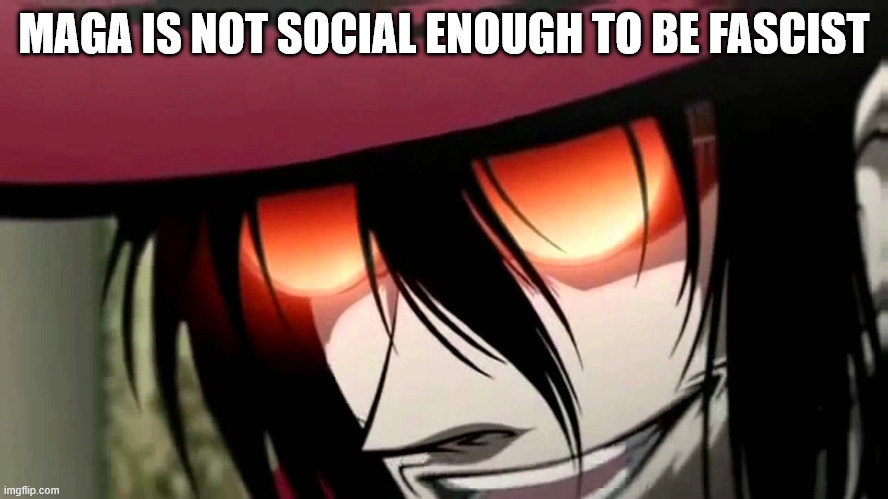 Alucard | MAGA IS NOT SOCIAL ENOUGH TO BE FASCIST | image tagged in alucard | made w/ Imgflip meme maker