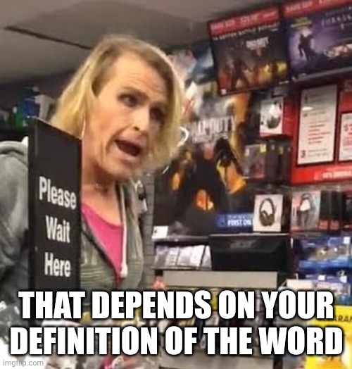 it's ma'am | THAT DEPENDS ON YOUR DEFINITION OF THE WORD | image tagged in it's ma'am | made w/ Imgflip meme maker
