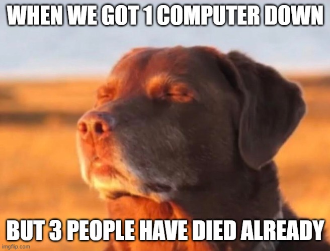 Dog accepting fate | WHEN WE GOT 1 COMPUTER DOWN; BUT 3 PEOPLE HAVE DIED ALREADY | made w/ Imgflip meme maker
