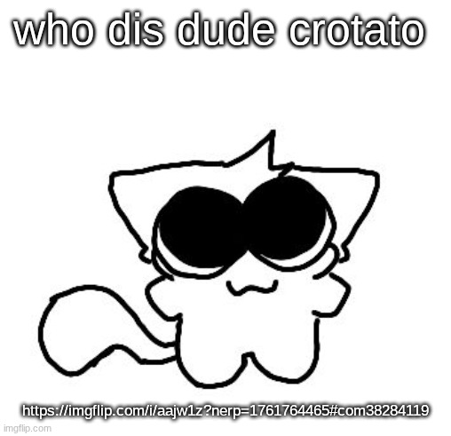 silly lil creature :3 | who dis dude crotato; https://imgflip.com/i/aajw1z?nerp=1761764465#com38284119 | image tagged in silly lil creature 3 | made w/ Imgflip meme maker