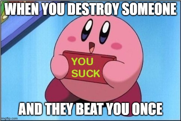 super smash bros be like | WHEN YOU DESTROY SOMEONE; AND THEY BEAT YOU ONCE | image tagged in kirby says you suck,super smash bros | made w/ Imgflip meme maker