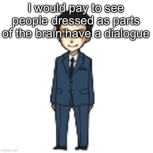 Or as if it was a play | I would pay to see people dressed as parts of the brain have a dialogue | image tagged in moriarty but a shimeji | made w/ Imgflip meme maker
