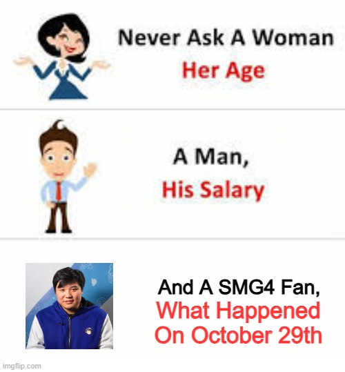 Never ask a woman her age | And A SMG4 Fan, What Happened On October 29th | image tagged in never ask a woman her age | made w/ Imgflip meme maker