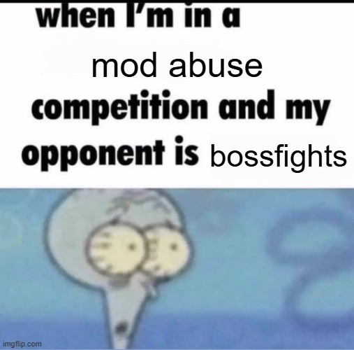 Me when I'm in a .... competition and my opponent is ..... | mod abuse; bossfights | image tagged in me when i'm in a competition and my opponent is | made w/ Imgflip meme maker