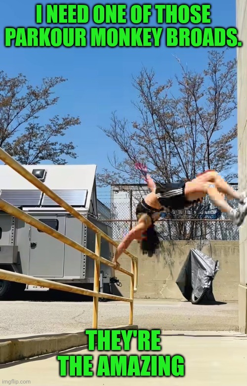 Funny | I NEED ONE OF THOSE PARKOUR MONKEY BROADS. THEY'RE THE AMAZING | image tagged in funny,parkour,monkey,chicks,amazing,excellent | made w/ Imgflip meme maker