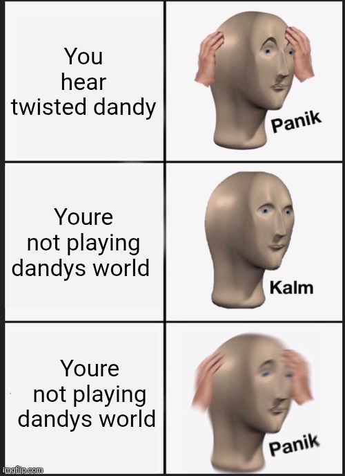 I'm a dandys world fan if you couldn't tell | You hear twisted dandy; Youre not playing dandys world; Youre not playing dandys world | image tagged in memes,panik kalm panik | made w/ Imgflip meme maker