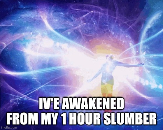 Spiritual Awakening | IV'E AWAKENED FROM MY 1 HOUR SLUMBER | image tagged in spiritual awakening | made w/ Imgflip meme maker