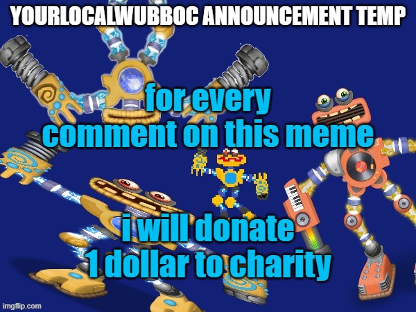 YourLocalWubboc Announcement Temp | for every comment on this meme; i will donate 1 dollar to charity | image tagged in yourlocalwubboc announcement temp | made w/ Imgflip meme maker