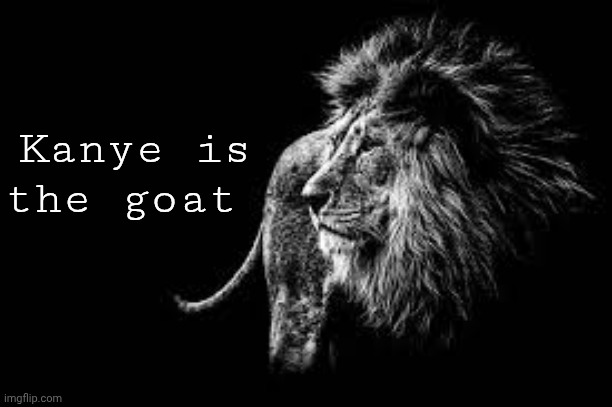 Blank lion template | Kanye is the goat | image tagged in blank lion template | made w/ Imgflip meme maker