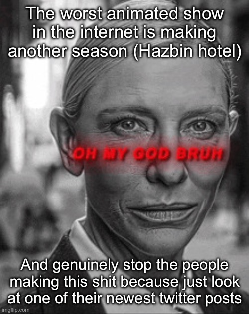 Can we publicly execute vizzie | The worst animated show in the internet is making another season (Hazbin hotel); And genuinely stop the people making this shit because just look at one of their newest twitter posts | image tagged in oh my god bruh,msmg | made w/ Imgflip meme maker