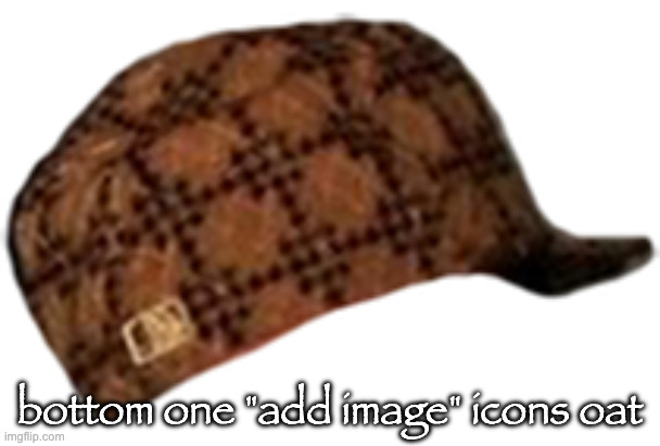 Scumbag Hat | bottom one "add image" icons oat | image tagged in scumbag hat | made w/ Imgflip meme maker