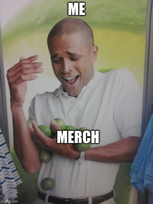 I can't hold all this merch | ME; MERCH | image tagged in memes,why can't i hold all these limes | made w/ Imgflip meme maker