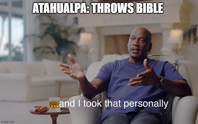 Uhoh | ATAHUALPA: THROWS BIBLE | image tagged in and i took that personally | made w/ Imgflip meme maker