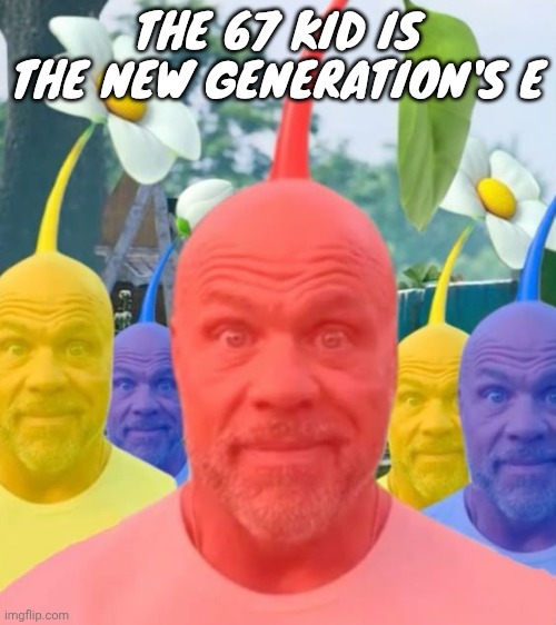 Picked men | THE 67 KID IS THE NEW GENERATION'S E | image tagged in picked men | made w/ Imgflip meme maker