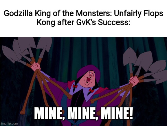 Godzilla vs. Kong was the Death Sentence for the MonsterVerse | Godzilla King of the Monsters: Unfairly Flops
Kong after GvK's Success:; MINE, MINE, MINE! | image tagged in blank white template,godzilla,king kong | made w/ Imgflip meme maker