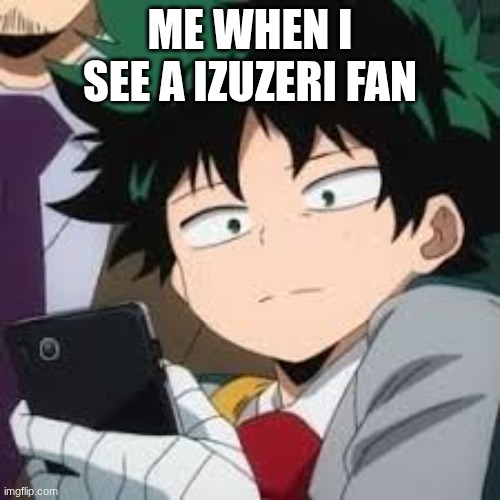 Deku dissapointed | ME WHEN I SEE A IZUZERI FAN | image tagged in deku dissapointed | made w/ Imgflip meme maker
