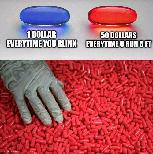 Blue or red pill | 1 DOLLAR EVERYTIME YOU BLINK; 50 DOLLARS EVERYTIME U RUN 5 FT | image tagged in blue or red pill | made w/ Imgflip meme maker