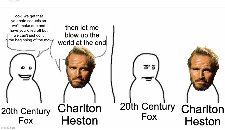 Why Beneath the Planet of the Apes went wrong | look, we get that you hate sequels so we'll make due and have you killed off but we can't just do it in the beginning of the mov-; then let me blow up the world at the end; 20th Century
Fox; 20th Century 
Fox; Charlton
Heston; Charlton
Heston | image tagged in bro visited his friend,planet of the apes | made w/ Imgflip meme maker