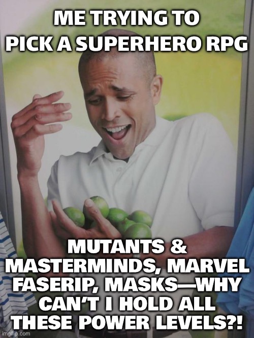 ME TRYING TO PICK A SUPERHERO RPG | ME TRYING TO PICK A SUPERHERO RPG; MUTANTS & MASTERMINDS, MARVEL FASERIP, MASKS—WHY CAN’T I HOLD ALL THESE POWER LEVELS?! | image tagged in memes,why can't i hold all these limes,superheroes,superhero,gaming,games | made w/ Imgflip meme maker