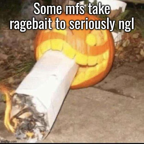 medical disorders or  shit isn't really an excuse. if you hate ragebait that means it is working. | Some mfs take ragebait to seriously ngl | image tagged in awesome badass evil scary fucking pumpkin | made w/ Imgflip meme maker