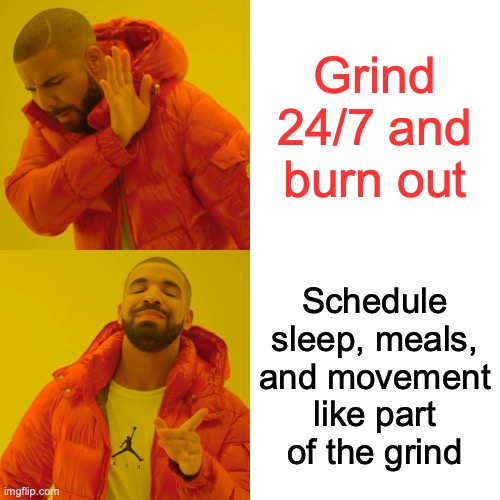 Drake Hotline Bling | Grind 24/7 and burn out; Schedule sleep, meals, and movement like part of the grind | image tagged in memes,drake hotline bling | made w/ Imgflip meme maker