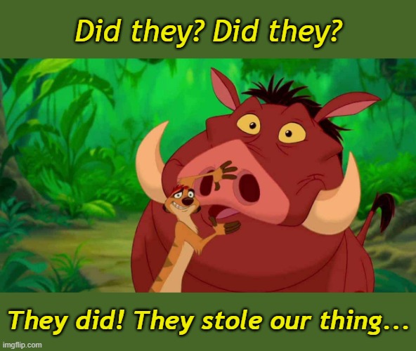 Did they? Did they? They did! They stole our thing... | made w/ Imgflip meme maker