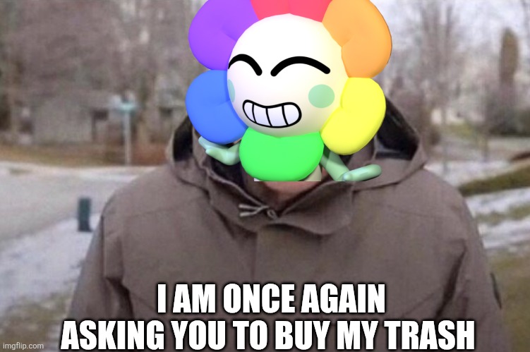 I am once again asking | I AM ONCE AGAIN ASKING YOU TO BUY MY TRASH | image tagged in i am once again asking | made w/ Imgflip meme maker
