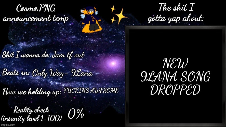 RAAAAAHHHHHHH | NEW 9LANA SONG DROPPED; Jam tf out; Only Way- 9Lana; FUCKING AWESOME; 0% | image tagged in cosmo png announcement template | made w/ Imgflip meme maker