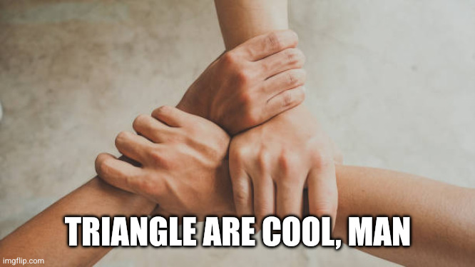 Three hands holding | TRIANGLE ARE COOL, MAN | image tagged in three hands holding | made w/ Imgflip meme maker