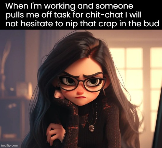 When I'm working and someone pulls me off task for chit-chat I will not hesitate to nip that crap in the bud | made w/ Imgflip meme maker