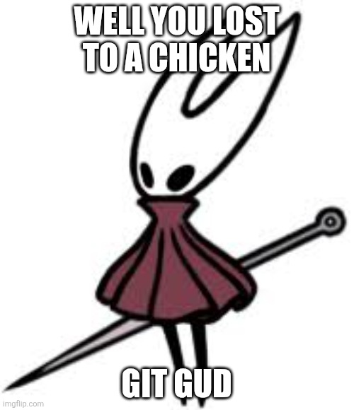 WELL YOU LOST TO A CHICKEN GIT GUD | image tagged in hornet silksong | made w/ Imgflip meme maker
