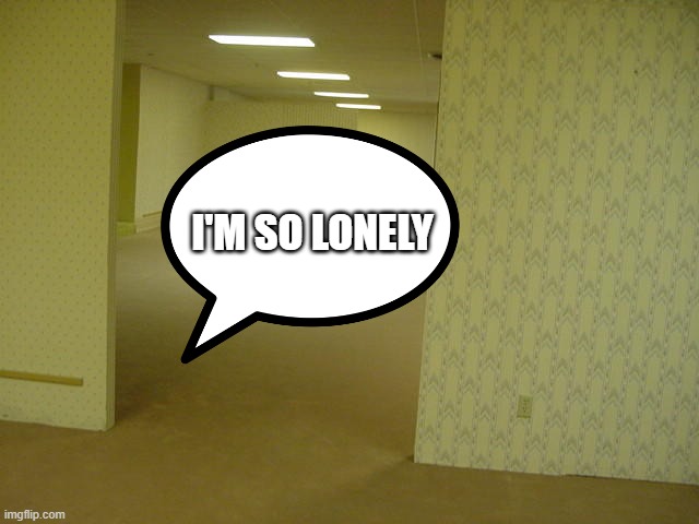 Lonely backrooms | I'M SO LONELY | image tagged in the backrooms | made w/ Imgflip meme maker