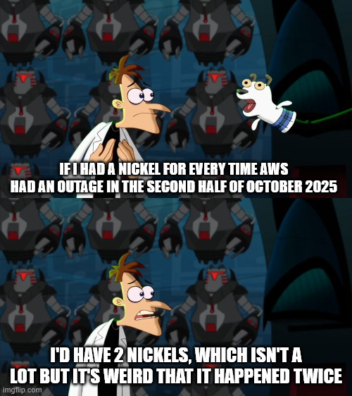 AWS Outage 2: Electric Boogaloo | IF I HAD A NICKEL FOR EVERY TIME AWS HAD AN OUTAGE IN THE SECOND HALF OF OCTOBER 2025; I'D HAVE 2 NICKELS, WHICH ISN'T A LOT BUT IT'S WEIRD THAT IT HAPPENED TWICE | image tagged in if i had a nickel for everytime | made w/ Imgflip meme maker