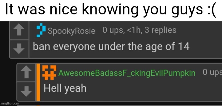 It was nice knowing you guys :( | made w/ Imgflip meme maker