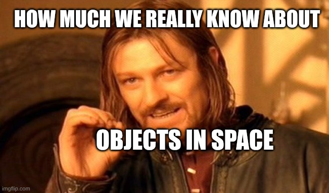 We can never believe anything we are told in the World of Lies | HOW MUCH WE REALLY KNOW ABOUT; OBJECTS IN SPACE | image tagged in one does not simply,lies,space,outer space,stories,manipulation | made w/ Imgflip meme maker