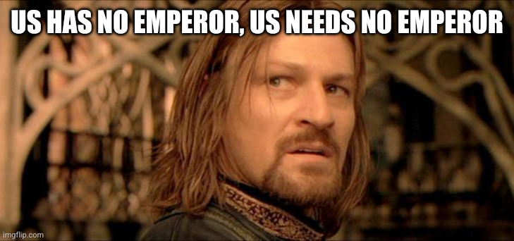 Gondor has no King, Gondor needs no king (Boromir) | US HAS NO EMPEROR, US NEEDS NO EMPEROR | image tagged in gondor has no king gondor needs no king boromir | made w/ Imgflip meme maker