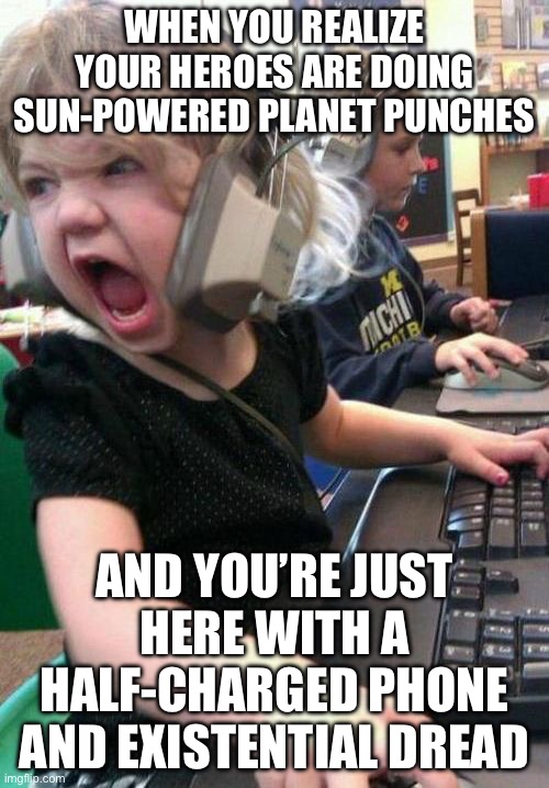 WHEN YOU REALIZE YOUR HEROES ARE DOING SUN-POWERED PLANET PUNCHES | WHEN YOU REALIZE YOUR HEROES ARE DOING SUN-POWERED PLANET PUNCHES; AND YOU’RE JUST HERE WITH A HALF-CHARGED PHONE AND EXISTENTIAL DREAD | image tagged in gamer rage,superheroes,heroes,that s what heroes do,gamers rise up,gamers | made w/ Imgflip meme maker