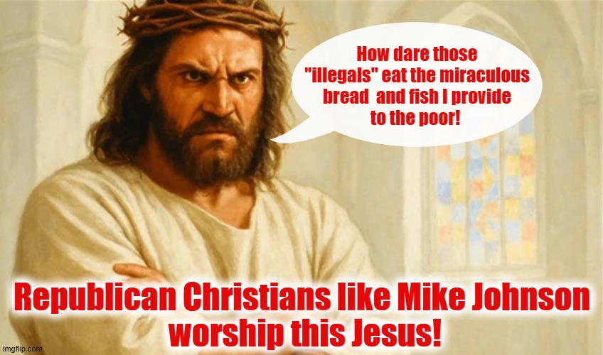 SNAP runs out of money on "All Saints Day" (11/01/2025) thanks to the Republican shutdown! | How dare those
"illegals" eat the miraculous
bread  and fish I provide
to the poor! Republican Christians like Mike Johnson
 worship this Jesus! | image tagged in scumbag republicans,jesus,snap,illegals,christian hypocrites,christians | made w/ Imgflip meme maker