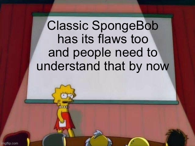 SpongeBob wasn’t always perfect back then | Classic SpongeBob has its flaws too and people need to understand that by now | image tagged in lisa simpson's presentation | made w/ Imgflip meme maker