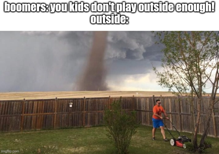 tru | boomers: you kids don't play outside enough!
outside: | image tagged in tornado lawn mower | made w/ Imgflip meme maker