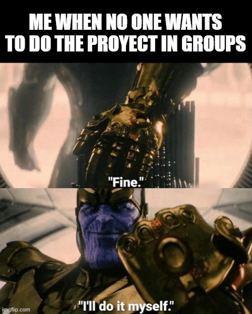 Fine I'll do it myself | ME WHEN NO ONE WANTS TO DO THE PROYECT IN GROUPS | image tagged in fine i'll do it myself,memes,funny,fun | made w/ Imgflip meme maker