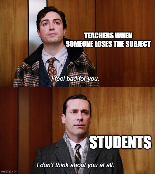 I don't think about you at all Mad Men | TEACHERS WHEN SOMEONE LOSES THE SUBJECT; STUDENTS | image tagged in i don't think about you at all mad men,funny,fun,memes | made w/ Imgflip meme maker