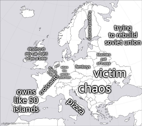 my opinions on european countries | trying to rebuild soviet union; happiest country; drugs; driving in my car right after a beer; teachers pet of russia; femboys; where the pencils come from; victim; french fries; chaos; croissants; owns like 50 islands; pizza | image tagged in blank europe map | made w/ Imgflip meme maker