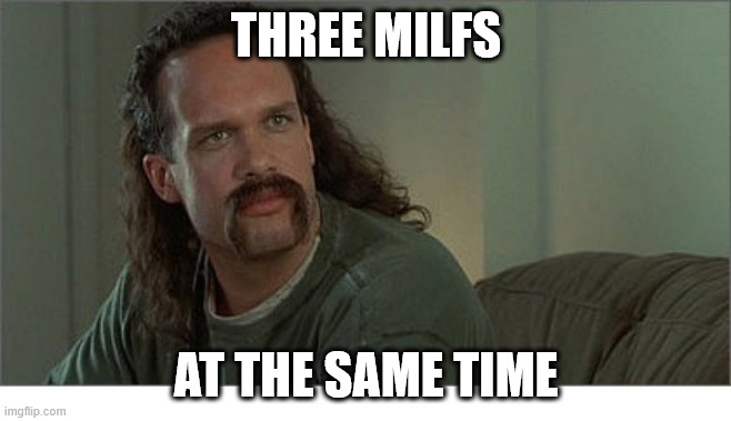 Two Chicks at the Same Time | THREE MILFS; AT THE SAME TIME | image tagged in two chicks at the same time | made w/ Imgflip meme maker